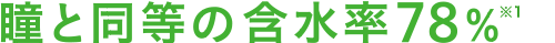 瞳と同等の含水率78%